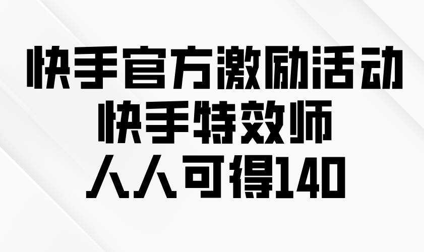 （13903期）快手官方激励活动-快手特效师，人人可得140-777网创网