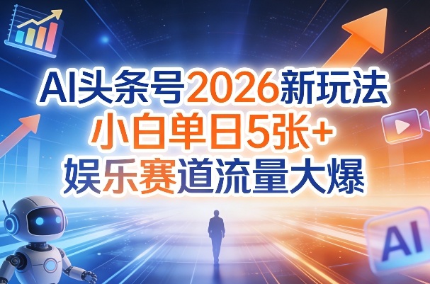 AI头条号2026新玩法，小白单日5张+，娱乐赛道流量大爆-777网创网