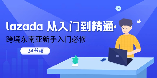 （11024期）lazada 从入门到精通，跨境东南亚新手入门必修（14节课）-777网创网