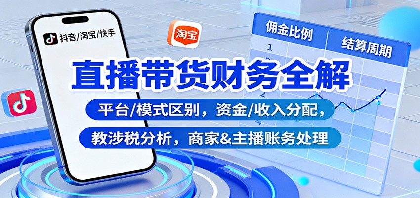 直播带货财务全解：平台/模式区别，资金/收入分配，涉税分析，商家&主播账务处理-777网创网
