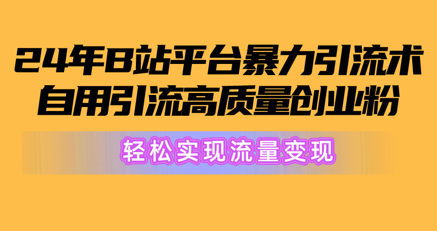 图片[1]-（10500期）2024年B站平台暴力引流术，自用引流高质量创业粉，轻松实现流量变现！-777网创网