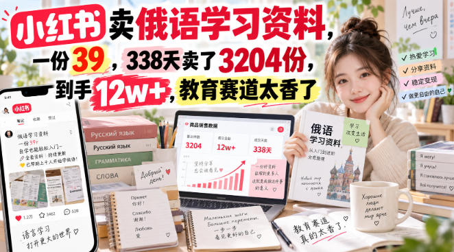 小红书卖俄语学习资料，一份39，338天卖了3204份，到手12w+，教育赛道太香了-777网创网