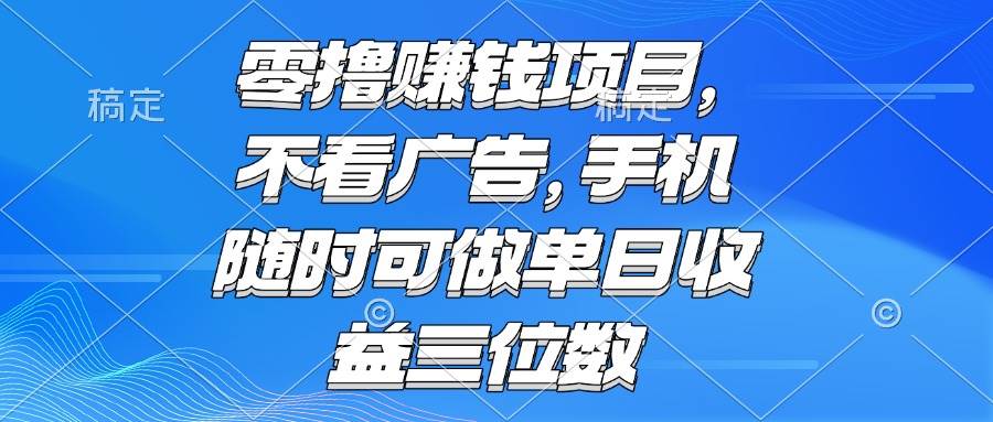 （15016期）零撸赚钱项目 不看广告 手机随时可做 单日收益三位数-777网创网