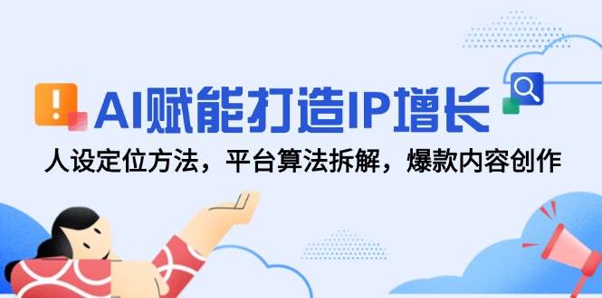 (14911期)AI赋能打造IP增长,人设定位方法,平台算法拆解,爆款内容创作-777网创网