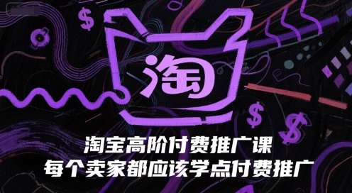 淘宝高阶付费推广课,每个卖家都应该学点付费推广-777网创网