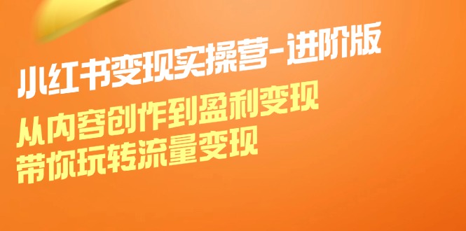 小红书变现实操营进阶版：从内容创作到盈利变现，带你玩转流量变现-777网创网