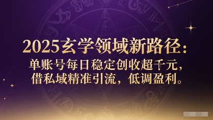 2025玄学领域新路径:单账号每日稳定创收1k+,借私域精准引流,低调盈利