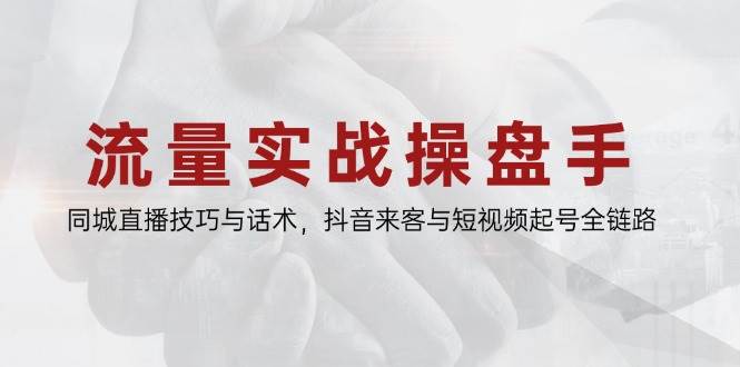 （14801期）流量实战操盘手，同城直播技巧与话术，抖音来客与短视频起号全链路-777网创网