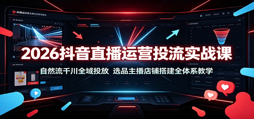2026抖音直播运营投流实战课：自然流千川全域投放，选品主播店铺搭建全体系教学-777网创网