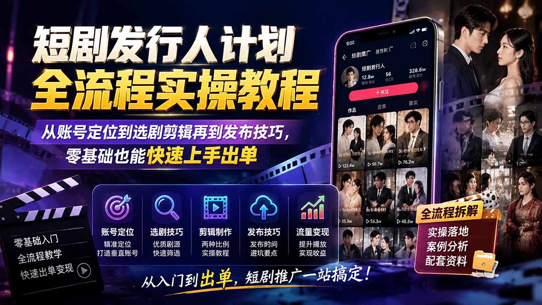 短剧发行人计划全流程实操教程；从账号定位到选剧剪辑再到发布技巧，零基础也能快速上手出单-777网创网