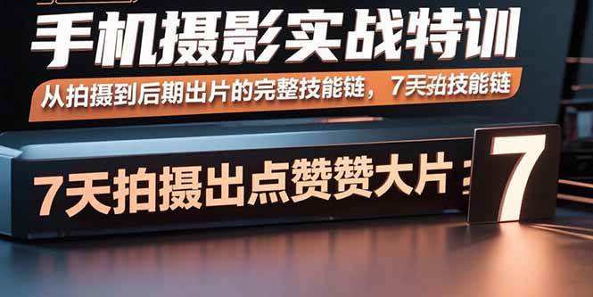 （15949期）手机摄影实战特训，从拍摄到后期出片的完整技能链，7天拍出点赞大片-777网创网