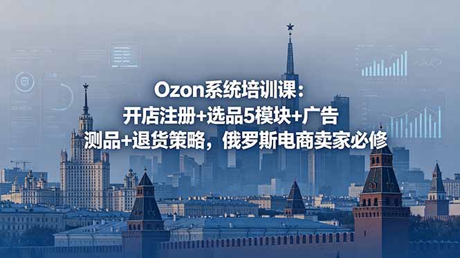 Ozon系统培训课：开店注册+选品5模块+广告测品+退货策略，俄罗斯电商卖家必修-777网创网