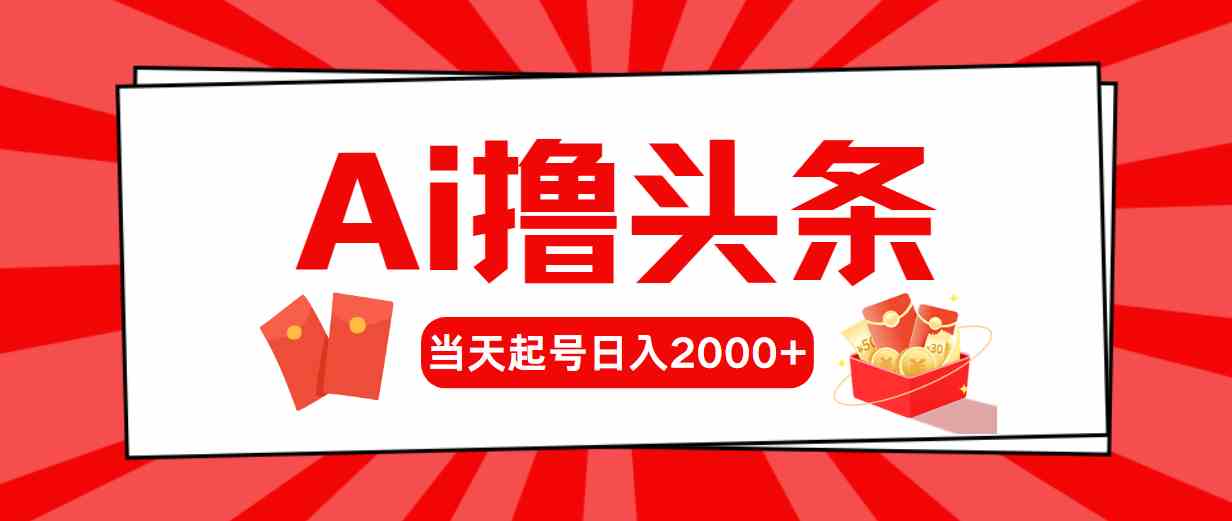 （10191期）Ai撸头条，当天起号，第二天见收益，日入2000+-777网创网
