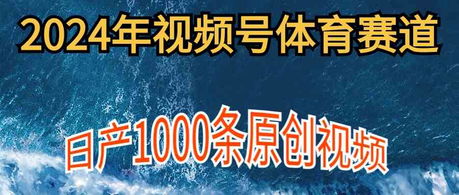 (9810期)2024年体育赛道视频号,新手轻松操作, 日产1000条原创视频,多账号多撸分成-777网创网