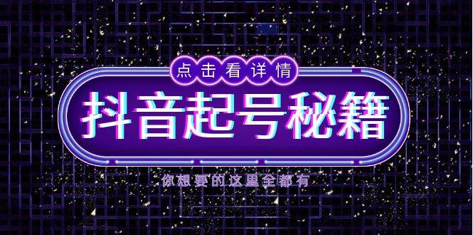抖音起号秘籍，掌握抖音算法与鱼塘玩法，快速获取流量，打造爆款直播间-777网创网