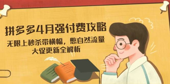(14379期)拼多多4月强付费攻略,无限上秒杀带横幅,憋自然流量,大促更新全解析-777网创网