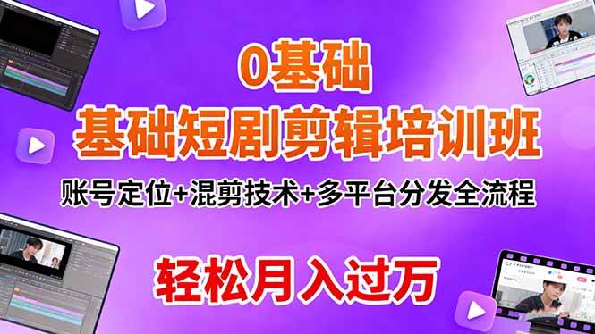 （16375期）0基础短剧剪辑培训班：账号定位+混剪技术+多平台分发全流程，轻松月入过万-777网创网
