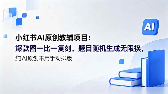 （18819期）小红书AI原创教辅项目 (更新)：爆款图一比一复刻，题目随机生成无限换，纯AI原创不用手动排版-777网创网