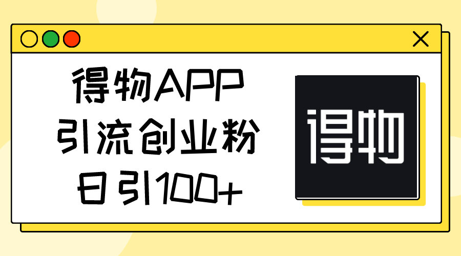 (11027期)得物APP引流创业粉,日引100+-777网创网