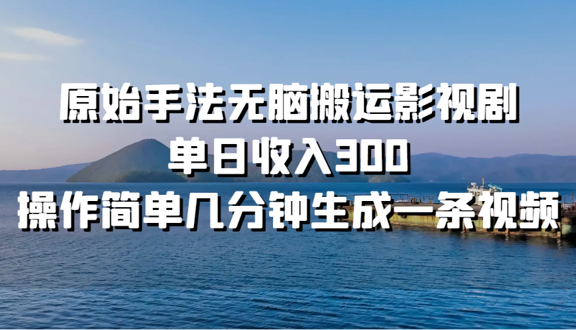 原始手法无脑搬运影视剧，单日收入300，操作简单几分钟生成一条视频-777网创网