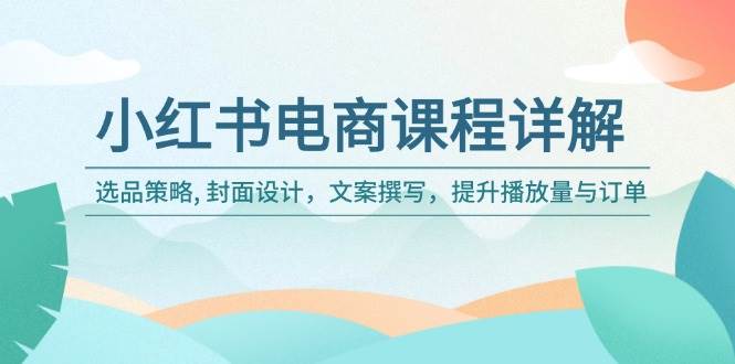 （14121期）小红书电商课程详解：选品策略, 封面设计，文案撰写，提升播放量与订单-777网创网