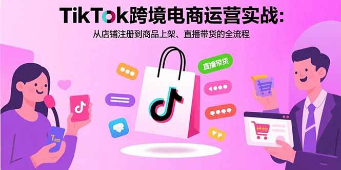 （15808期）TikTok跨境电商运营实战：从店铺注册到商品上架、直播带货的全流程-777网创网
