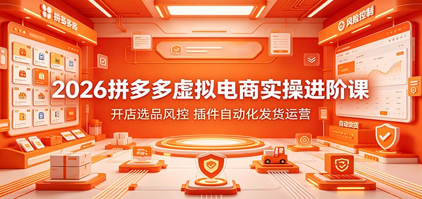 2026拼多多虚拟电商实操进阶课：开店选品风控，插件自动化发货运营-777网创网