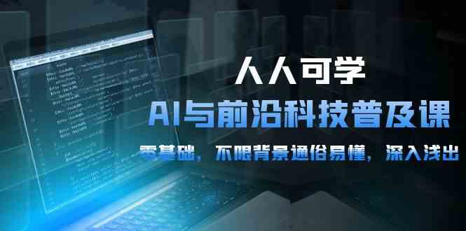 （10097期）人人可学的AI 与前沿科技普及课，0基础，不限背景通俗易懂，深入浅出-54节-777网创网