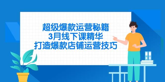 （14274期）超级爆款运营秘籍，3月线下课精华，打造爆款店铺运营技巧-777网创网