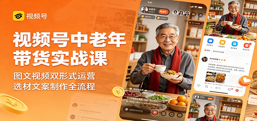 视频号中老年带货实战课：图文视频双形式运营，选材文案制作全流程-777网创网