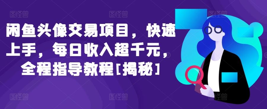 闲鱼头像交易项目，快速上手，每日收入超千元，全程指导教程[揭秘]-777网创网