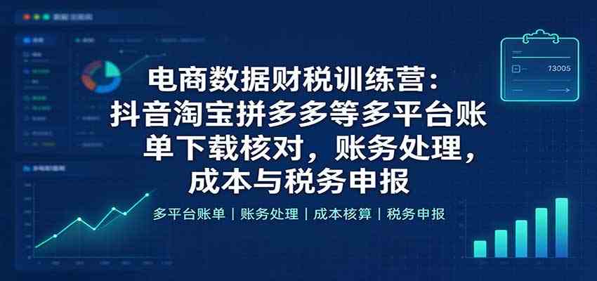 电商数据财税训练营:抖音淘宝拼多多等多平台账单下载核对,账务处理,成本与税务申报-777网创网