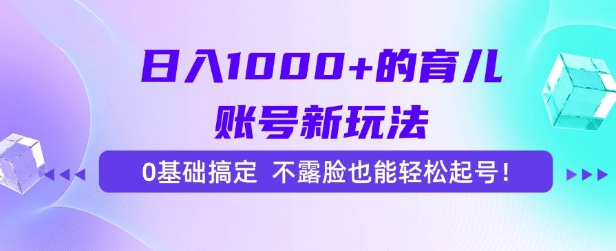 （15272期）日入1000+的育儿账号新玩法，0基础搞定，不露脸也能轻松起号！-777网创网