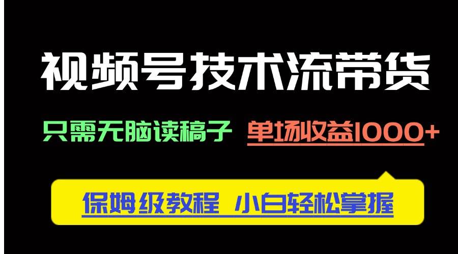 (14476期)视频号技术流带货,只需无脑读稿子,单场收益1000+ 保姆级教程,小白轻…-777网创网