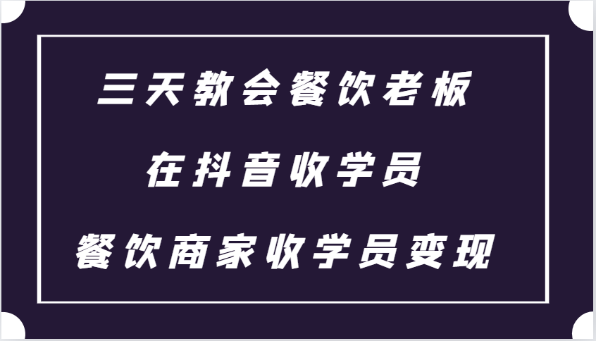 三天教会餐饮老板在抖音收学员 ,餐饮商家收学员变现课程-777网创网