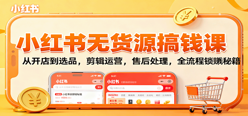 小红书无货源搞钱课：从开店到选品，剪辑运营，售后处理，全流程解锁赚钱秘籍-777网创网