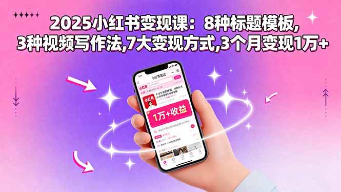 （15993期）2025小红书变现课：8种标题模板,3种视频写作法,7大变现方式,3个月变现1万+-777网创网