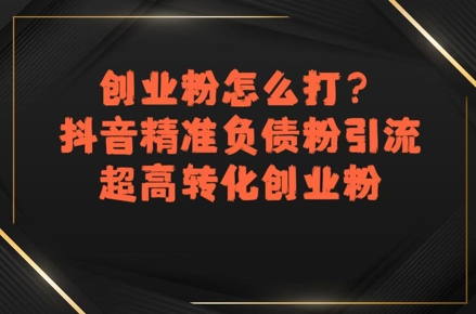 创业粉怎么打?抖音精准负债粉引流,超高转化创业粉-777网创网