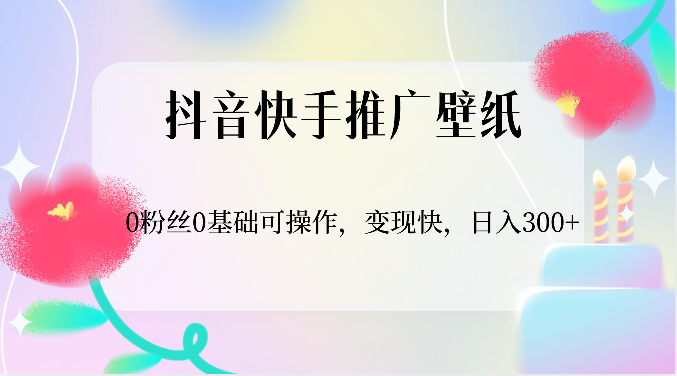 抖音快手推广壁纸，0粉丝0基础可操作，变现快，日入300+-777网创网