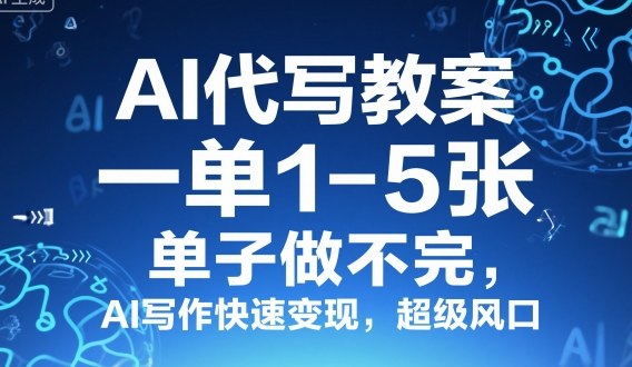 AI代写教案,一单1-5张,单子做不完,AI写作快速变现,超级风口