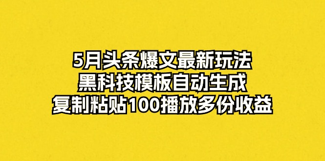 图片[1]-（10379期）5月头条爆文最新玩法，黑科技模板自动生成，复制粘贴100播放多份收益-777网创网