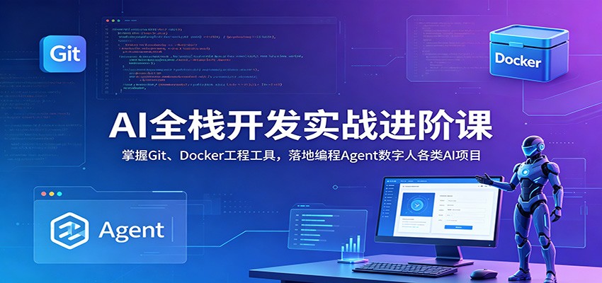 AI全栈开发实战进阶课：掌握Git、Docker工程工具，落地编程Agent数字人各类AI项目-777网创网