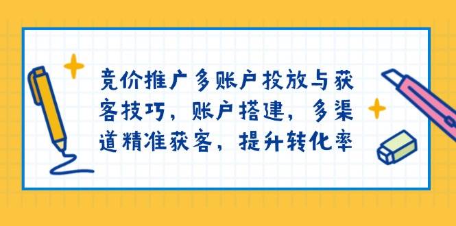 （13979期）竞价推广多账户投放与获客技巧，账户搭建，多渠道精准获客，提升转化率-777网创网