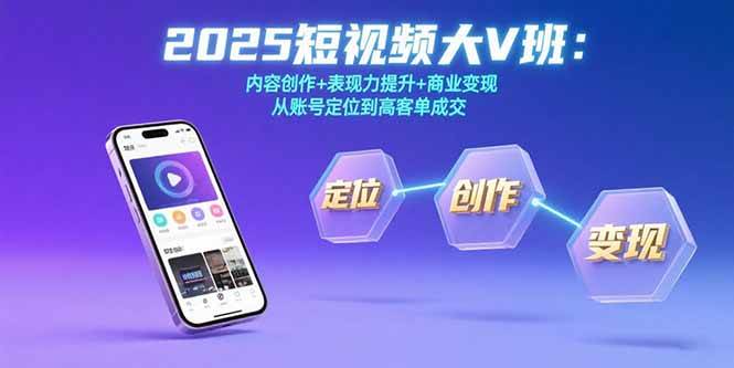 （15598期）2025短视频大V班：内容创作+表现力提升+商业变现 从账号定位到高客单成交-777网创网