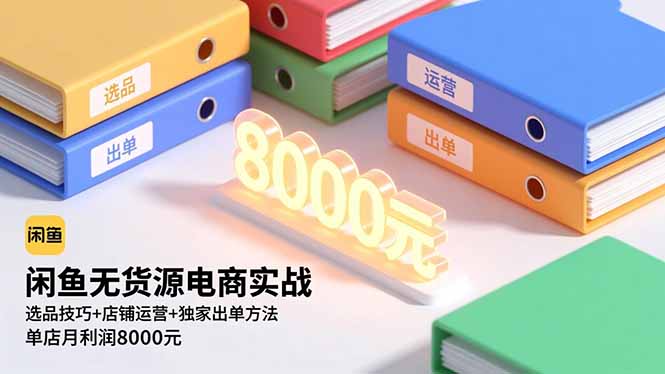 闲鱼无货源电商实战,选品技巧+店铺运营+独家出单方法,单店月利润8000元-777网创网