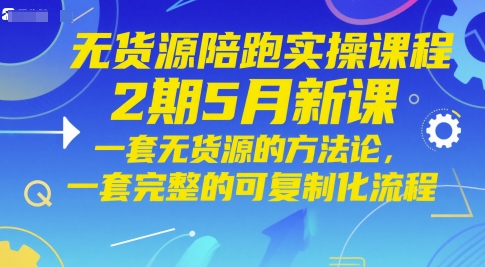 无货源陪跑实操课程2期5月新课，一套无货源的方法论，一套完整的可复制化流程-777网创网