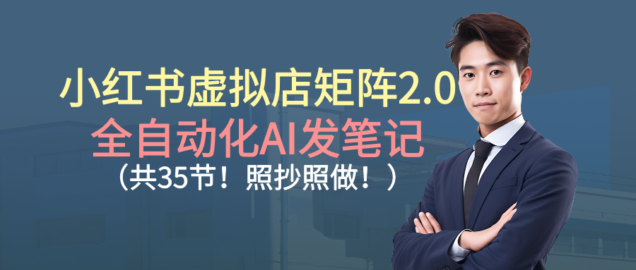 小红书虚拟店矩阵2.0,全自动化AI发笔记（共35节，照抄照做）