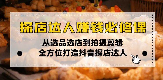 （13971期）探店达人赚钱必修课，从选品选店到拍摄剪辑，全方位打造抖音探店达人-777网创网