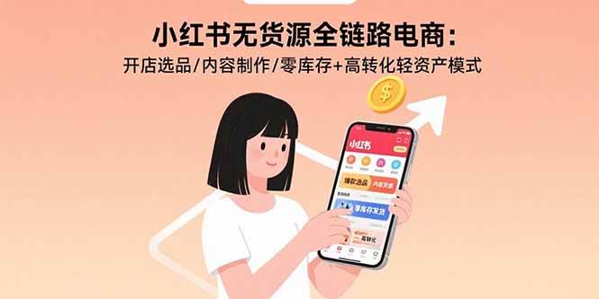 (15785期)小红书无货源全链路电商:开店选品/内容制作/零库存+高转化轻资产模式-777网创网
