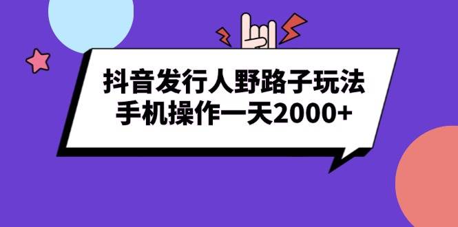 （13657期）抖音发行人野路子玩法，手机操作一天2000+-777网创网
